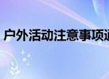 户外活动注意事项通知（户外活动注意事项）