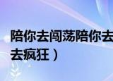陪你去闯荡陪你去疯狂抖音（陪你去闯荡陪你去疯狂）
