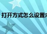 打开方式怎么设置未知（打开方式怎么还原）
