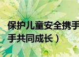 保护儿童安全携手共同成长（保护儿童安全携手共同成长）
