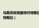 马斯克收购推特对特斯拉的影响（马斯克 曾考虑让苹果收购特斯拉）