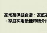 家常菜保健食谱：家庭实用最佳药膳（关于家常菜保健食谱：家庭实用最佳药膳介绍）