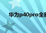 华为p40pro全新（华为p40pro pro）
