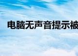 电脑无声音提示被使用（电脑无声音故障）
