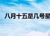 八月十五是几号星期几（八月十五是几号）