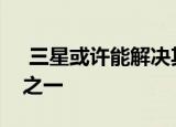  三星或许能解决其可折叠手机最糟糕的问题之一