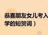 恭喜朋友女儿考入大学简短贺词（恭喜考上大学的短贺词）
