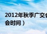 2012年秋季广交会什么时候开（2012年广交会时间）