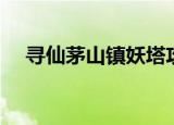 寻仙茅山镇妖塔攻略（寻仙茅山镇妖塔）