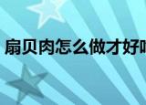 扇贝肉怎么做才好吃的做法（扇贝肉怎么做）