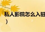 私人影院怎么入驻（私人影院可以在房间做吗）