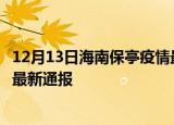 12月13日海南保亭疫情最新情况统计及保亭疫情目前总人数最新通报