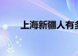 上海新疆人有多少（哈尔滨新疆人）