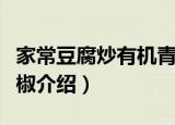 家常豆腐炒有机青椒（关于家常豆腐炒有机青椒介绍）