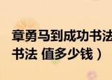 章勇马到成功书法 值多少钱?（章勇马到成功书法 值多少钱）