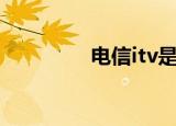 电信itv是什么（电信itv）