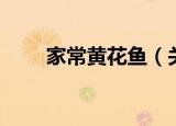 家常黄花鱼（关于家常黄花鱼介绍）