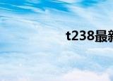 t238最新消息（t238）