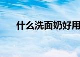 什么洗面奶好用男士（什么洗面奶好）