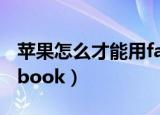 苹果怎么才能用facebook（怎么才能上facebook）