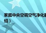 家庭中央空调空气净化器（关于家庭中央空调空气净化器介绍）