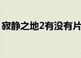 寂静之地2有没有片尾（寂静之地2有彩蛋吗）