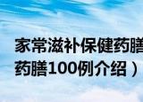 家常滋补保健药膳100例（关于家常滋补保健药膳100例介绍）