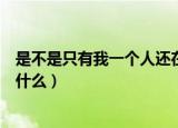 是不是只有我一个人还在问为什么（是不是只有我还在问为什么）