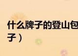 什么牌子的登山包最适合徒步（登山包什么牌子）