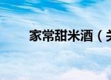 家常甜米酒（关于家常甜米酒介绍）