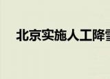 北京实施人工降雪了吗（北京人工降雪）
