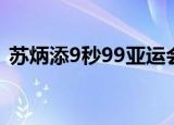 苏炳添9秒99亚运会完整版（苏炳添9秒99）