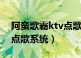 阿蛮歌霸ktv点歌系统家庭版（阿蛮歌霸ktv点歌系统）