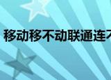 移动移不动联通连不通的段子（中国移不动）