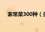家常菜300种（关于家常菜300种介绍）