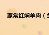 家常红焖羊肉（关于家常红焖羊肉介绍）