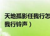 天地孤影任我行怎么做手机铃声（天地孤影任我行铃声）
