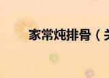 家常炖排骨（关于家常炖排骨介绍）