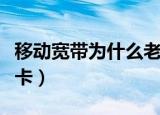 移动宽带为什么老是卡（移动宽带为什么这么卡）