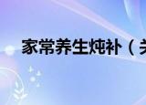 家常养生炖补（关于家常养生炖补介绍）