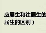 应届生和往届生的区别怎么填写（应届生和往届生的区别）