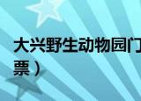 大兴野生动物园门票政策（大兴野生动物园门票）