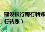 建设银行跨行转账一般多久到账（建设银行跨行转账）
