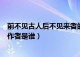 前不见古人后不见来者的作者是（前不见古人后不见来者的作者是谁）