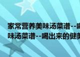 家常营养美味汤菜谱--喝出来的健美体魄（关于家常营养美味汤菜谱--喝出来的健美体魄介绍）
