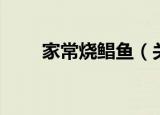 家常烧鲳鱼（关于家常烧鲳鱼介绍）