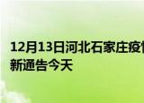 12月13日河北石家庄疫情今日最新情况及石家庄疫情防控最新通告今天