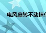 电风扇转不动抹什么油（电风扇转不动）
