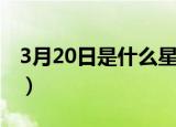 3月20日是什么星座女（3月20日是什么星座）