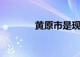 黄原市是现在的哪里（黄原）